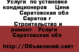 Услуги  по установке  кондиционеров  › Цена ­ 2 500 - Саратовская обл., Саратов г. Строительство и ремонт » Услуги   . Саратовская обл.